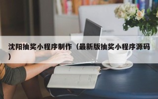 黔东沈阳抽奖小程序制作（最新版抽奖小程序源码）