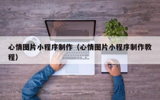 黔东心情图片小程序制作（心情图片小程序制作教程）