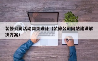 黔东装修公司活动网页设计（装修公司网站建设解决方案）