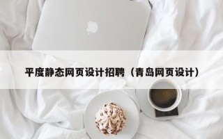 黔东平度静态网页设计招聘（青岛网页设计）