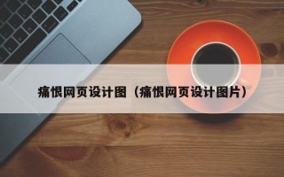 黔东痛恨网页设计图（痛恨网页设计图片）