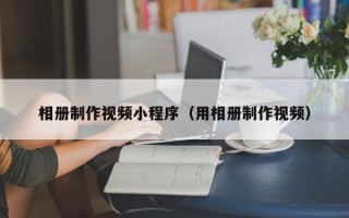 黔东相册制作视频小程序（用相册制作视频）