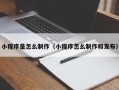 黔东小程序是怎么制作（小程序怎么制作和发布）