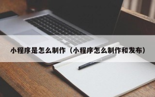 黔东小程序是怎么制作（小程序怎么制作和发布）