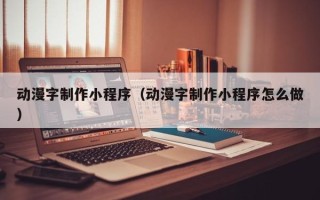 黔东动漫字制作小程序（动漫字制作小程序怎么做）